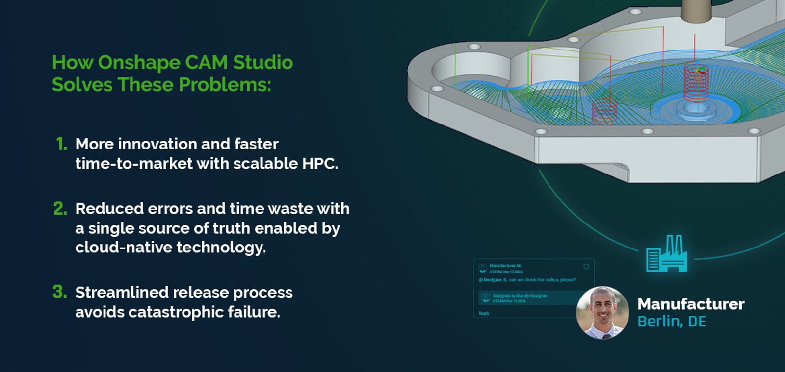 Onshape CAM Studio reduces errors with a single source of truth, streamlines release processes, and leads to more innovation and faster time to market