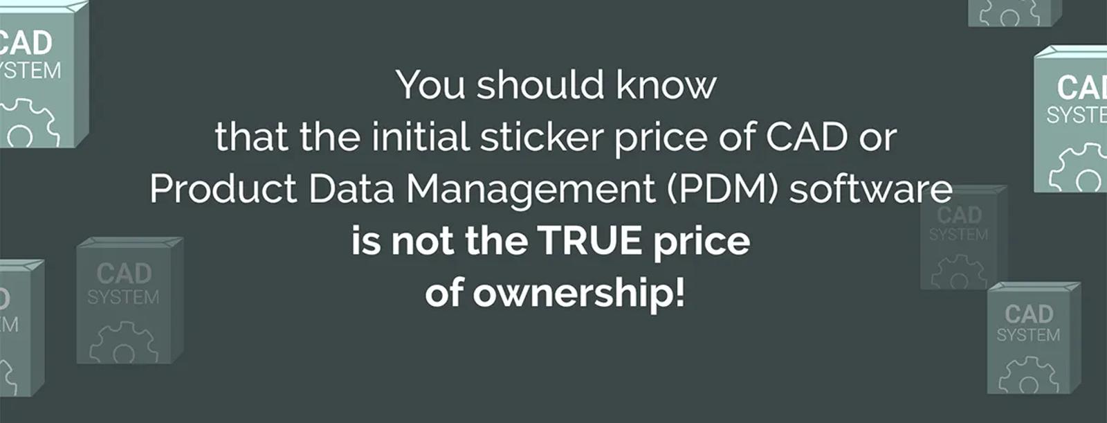 you should know that the initial sticker price of cad or product data management ( pdm ) software is not the true price of ownership .